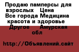 Продаю памперсы для взрослых › Цена ­ 700 - Все города Медицина, красота и здоровье » Другое   . Амурская обл.